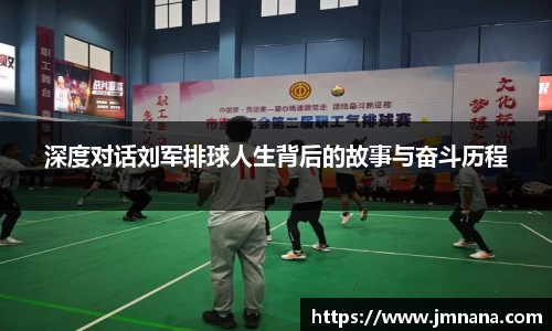 深度对话刘军排球人生背后的故事与奋斗历程