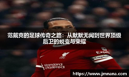 范戴克的足球传奇之路：从默默无闻到世界顶级后卫的蜕变与荣耀