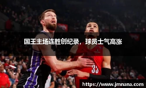 国王主场连胜创纪录，球员士气高涨