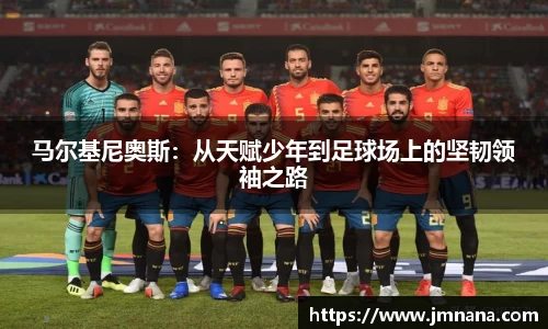 马尔基尼奥斯：从天赋少年到足球场上的坚韧领袖之路