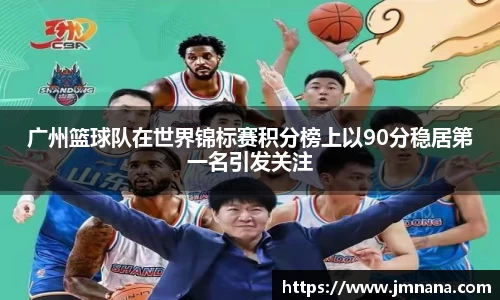 广州篮球队在世界锦标赛积分榜上以90分稳居第一名引发关注
