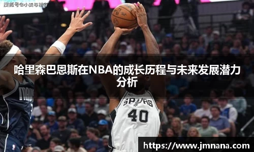 哈里森巴恩斯在NBA的成长历程与未来发展潜力分析